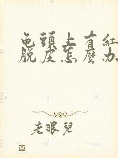 龟头上有红点还脱皮怎么办