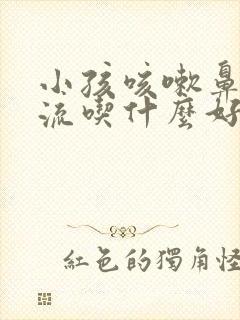 小孩咳嗽鼻涕倒流吃什么好的快