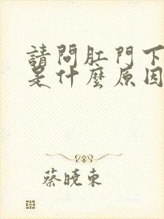 请问肛门下坠疼是什么原因