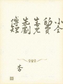 傅先生的小作精短剧免费全集