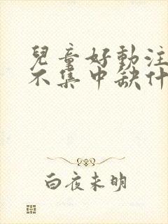 儿童好动注意力不集中缺什么