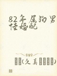82年属狗男最佳婚配