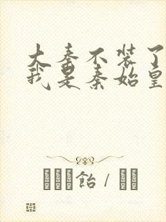 大秦不装了你爹我是秦始皇赵浪在线阅读全文