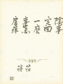 房事一完阴道就痒怎么回事