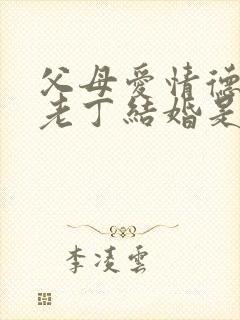 父母爱情德华和老丁结婚是第几集