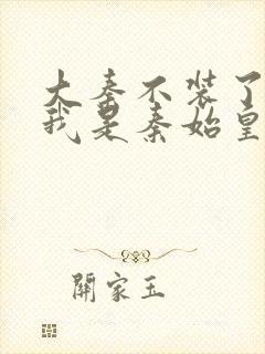 大秦不装了你爹我是秦始皇免费听