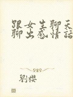 跟女生聊天怎么聊出感情话题