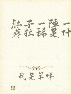 肚子一阵一阵的疼拉稀是什么原因