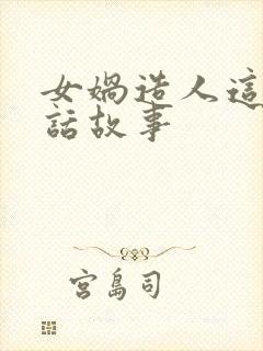 女娲造人这篇神话故事