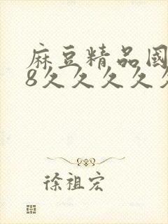 麻豆精品国产18久久久久久