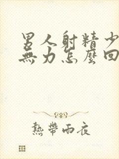 男人射精少射精无力怎么回事