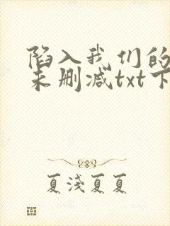 陷入我们的热恋未删减txt下载