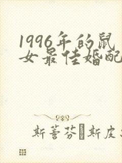 1996年的鼠女最佳婚配属相