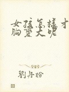 女孩怎样才能让胸变大呢