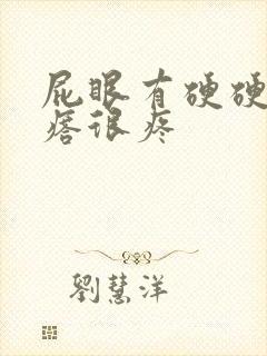 屁眼有硬硬的疙瘩很疼