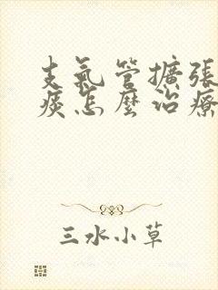 支气管扩张咳黄痰怎么治疗