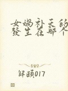 女娲补天的传说发生在哪个地方