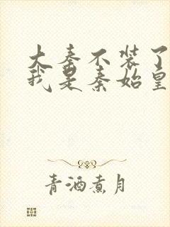 大秦不装了你爹我是秦始皇在线全文免费阅读封面