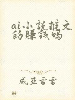 ai小说推文真的赚钱吗