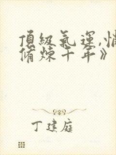 顶级气运,悄悄修炼千年》