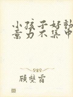 小孩子好动,注意力不集中是缺乏