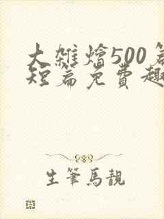 大杂烩500篇短篇免费趣笔阁在