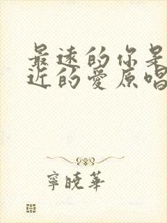 最远的你是我最近的爱原唱完整版歌词