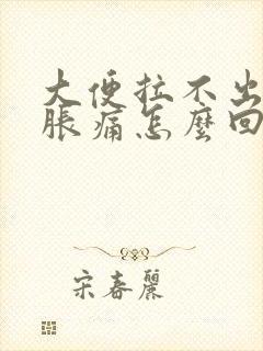 大便拉不出肚子胀痛怎么回事