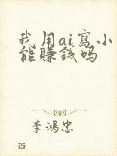 我用ai写小说能赚钱吗