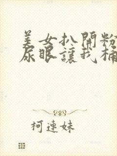 美女扒开粉嫩的尿眼让我桶爽