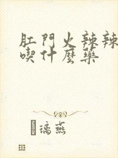 肛门火辣辣的疼吃什么药