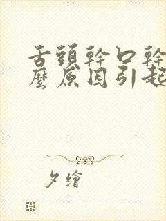 舌头干口干是什么原因引起的