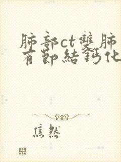 肺部ct双肺上有节结钙化