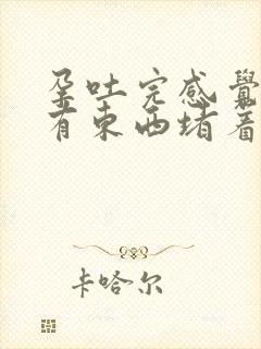 孕吐完感觉喉咙有东西堵着怎么办