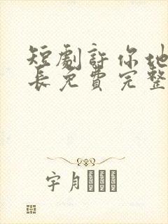 短剧许你地久婚长免费完整版