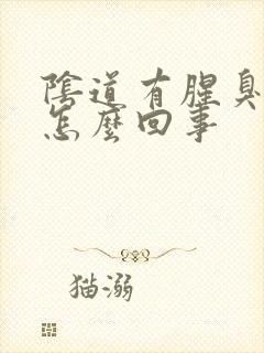 阴道有腥臭味是怎么回事