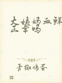 大姨妈血鲜红色正常吗