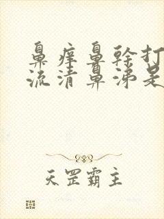 鼻痒鼻干打喷嚏流清鼻涕是怎么回事