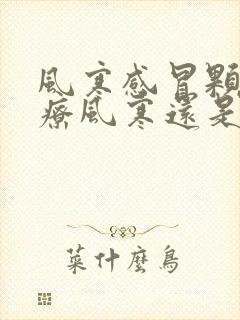 风寒感冒颗粒治疗风寒还是风热封面