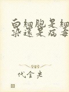 白细胞是细菌感染还是病毒感染