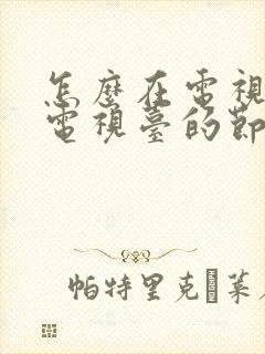 怎么在电视上看电视台的节目