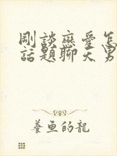 刚谈恋爱怎么找话题聊天男生