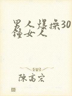 男人爆操30分钟女人
