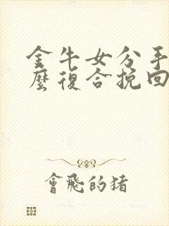 金牛女分手后怎么复合挽回