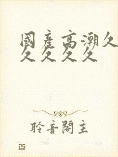 国产高潮久久久久久久久封面