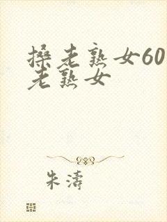 搡老熟女60岁老熟女
