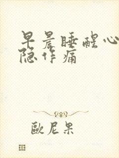 早晨睡醒心口隐隐作痛