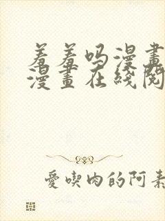 羞羞吗漫画免费漫画在线阅读页面