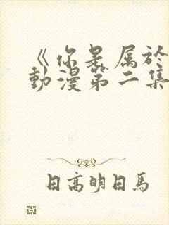 《你是属于我》动漫第二集在线观看