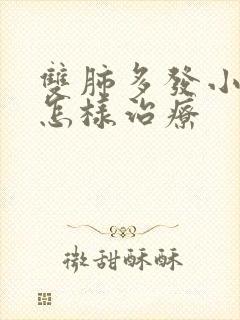 双肺多发小结节怎样治疗